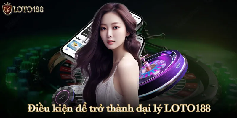 Các điều kiện để trở thành đại lý LOTO188