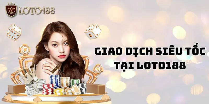 Cách thức giao dịch siêu tốc cho hội viên Loto188