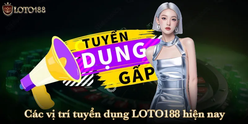 Các vị trí tuyển dụng LOTO188 hiện nay