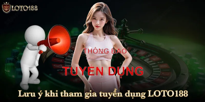 Những lưu ý khi tham gia tuyển dụng LOTO188